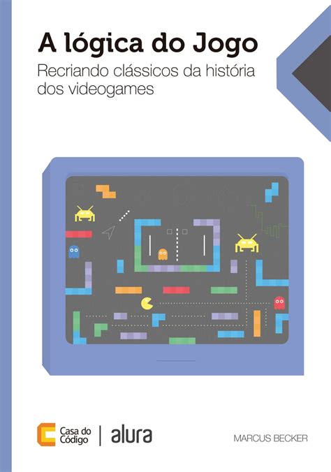 A lógica do jogo Recriando clássicos da história dos videogames