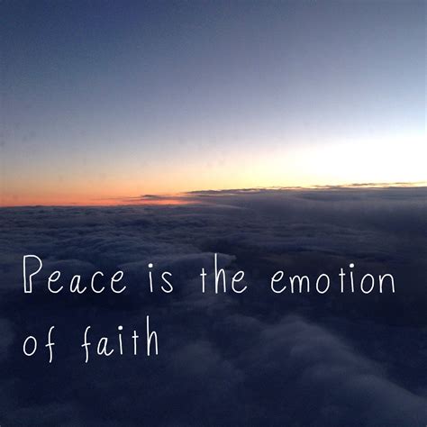 Peace Is The Emotion Of Faith Ive Been Thinking About This A Lot