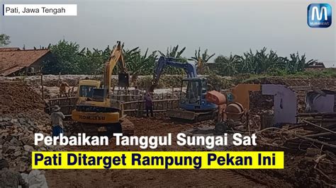 Perbaikan Tanggul Sungai Sat Pati Ditarget Rampung Pekan Ini Youtube