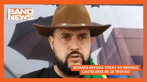 Moraes Revoga Todas As Medidas Cautelares De Z Trov O Bandnews Tv