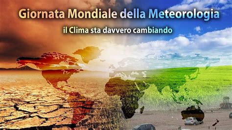 Giornata Mondiale Della Meteorologia Il Clima Sta Davvero Cambiando