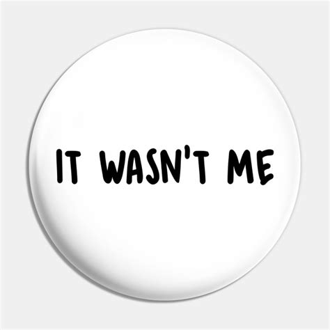 It Wasn't Me - It Wasnt Me - Pin | TeePublic