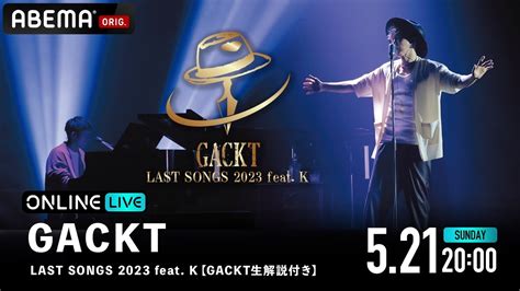 5 21 日 20 00GACKT LAST SONGS 2023 feat KABEMA独占配信にKの出演が決定 K