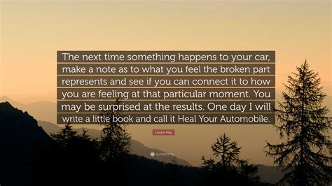 Louise Hay Quote: “The next time something happens to your car, make a