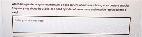 SOLVED: Which has greater angular momentum: a solid sphere of mass m ...