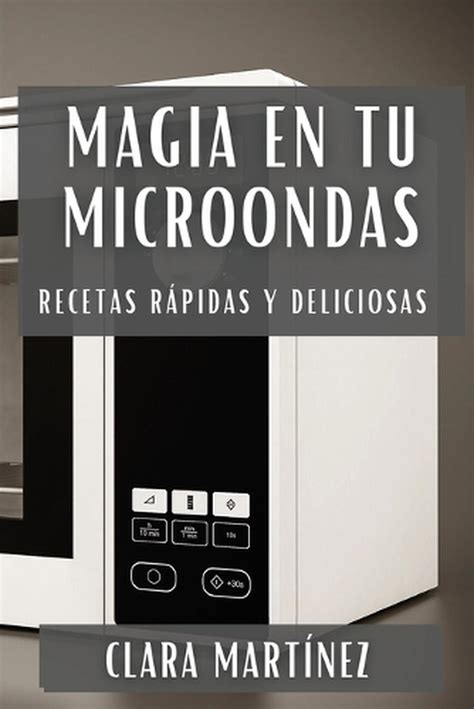 Magia En Tu Microondas Recetas R Pidas Y Deliciosas By Clara Mart Nez