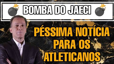 BOMBA DO JAECI SOLTOU PESSÍMA NOTÍCIA PROS ATLÉTICANOS NOTÍCIAS DO