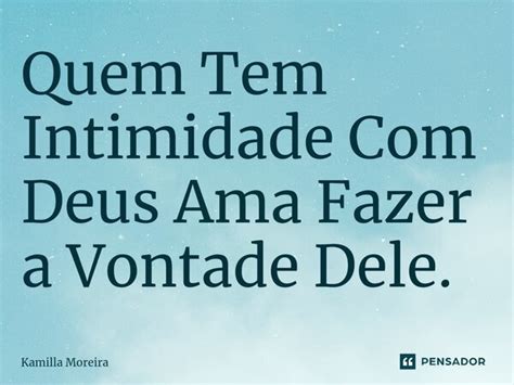 Quem Tem ⁠intimidade Com Deus Ama Kamilla Moreira Pensador