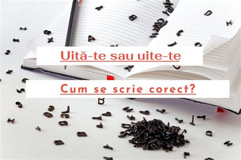 Cum Se Scrie Corect Uite te Sau Uită te Libertatea