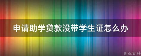 申请助学贷款没带学生证怎么办 业百科