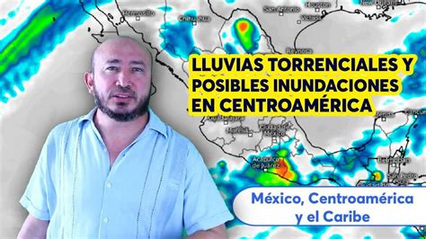 Lluvias Torrenciales Y Posibles Inundaciones En Centroam Rica Youtube