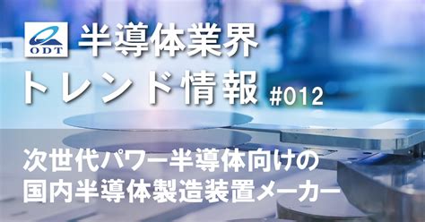 業界トレンド情報 第十二弾『次世代パワー半導体向けの国内半導体製造装置メーカー』 大分デバイステクノロジー