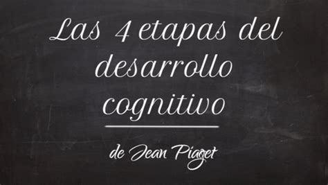 Las 4 Etapas Del Desarrollo Cognitivo De Jean Piaget