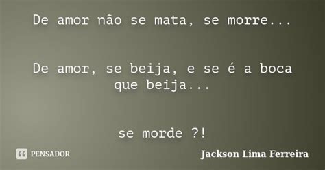 De Amor Não Se Mata Se Morre De Jackson Lima Ferreira Pensador