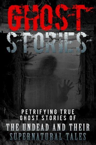 Ghost Stories Petrifying True Ghost Stories Of The Undead And Their