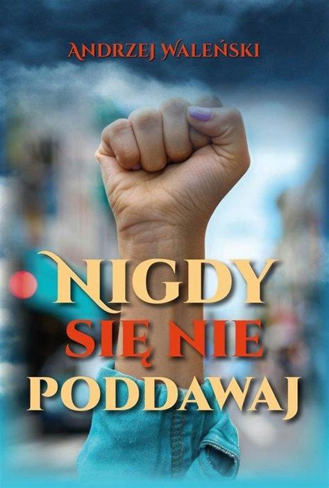 NIGDY SIĘ NIE PODDAWAJ WALEŃSKI ANDRZEJ 15764904195 Książka Allegro