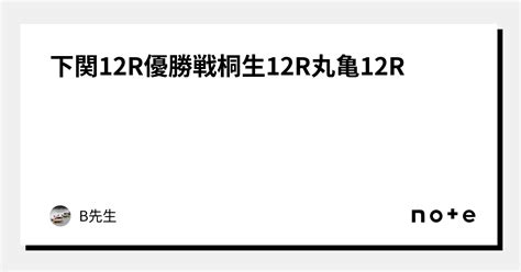 下関12r優勝戦 桐生12r 丸亀12r ｜b先生🚤｜note