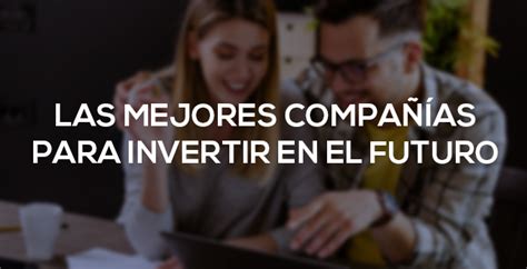 Mejores Compañías Para Invertir En El Futuro Bolsa Para Torpes