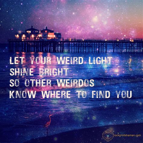 Let Your Weird Light Shine Bright So Other Weirdos Know Where To Find