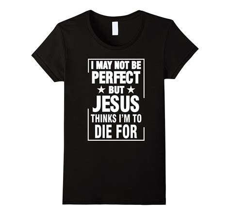 I May Not Be Perfect But Jesus Thinks Im To Die For T Shirt Seknovelty