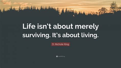 D Nichole King Quote “life Isnt About Merely Surviving Its About