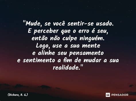Frases Sobre Se Sentir Usada - Mude, se você sentir-se usado.... Bichara, R. G. - Pensador