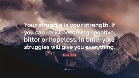 Bryant McGill Quote Your Struggle Is Your Strength If You Can Resist