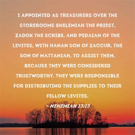 Nehemiah 13:13 I appointed as treasurers over the storerooms Shelemiah