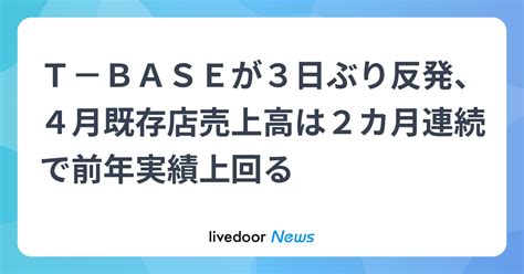 T－baseが3日ぶり反発、4月既存店売上高は2カ月連続で前年実績上回る ライブドアニュース