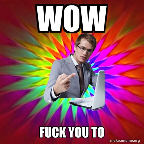 Wow Fuck You To Not Always Overly Suave IT Guy Meme Generator