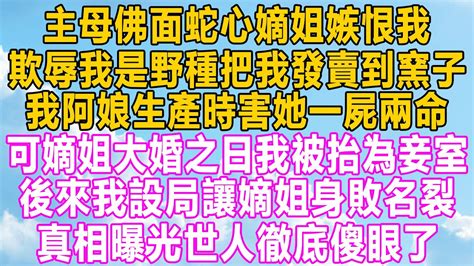 主母佛面蛇心嫡姐嫉恨我，欺辱我是野種把我發賣到窯子，我阿娘生產時害她一屍兩命，可嫡姐大婚之日我被抬為妾室，後來我設局讓嫡姐身敗名裂，真相曝光世人徹底傻眼了！ 故事 小说 分享 愛情