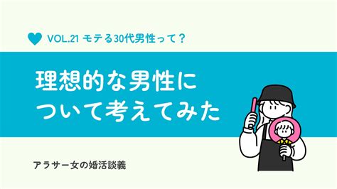 30代でモテる男性ってどんな人？雰囲気は？理想の彼氏の特徴について考えてみた アラサー女の婚活談義