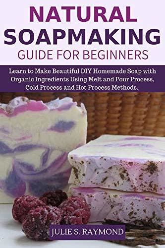 Natural Soapmaking Guide For Beginners Learn To Make Beautiful Diy