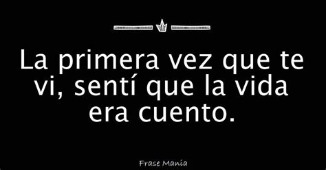 La Primera Vez Que Te Vi Sent Que La Vida Era Cuento