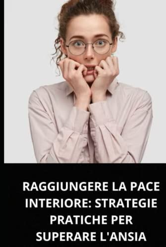 Raggiungere La Pace Interiore Strategie Pratiche Per Superare L Ansia