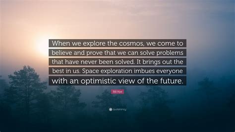 Bill Nye Quote When We Explore The Cosmos We Come To Believe And