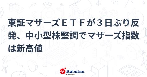 東証マザーズetfが3日ぶり反発、中小型株堅調でマザーズ指数は新高値 個別株 株探ニュース