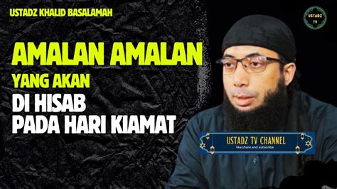 Amalan Amalan Yang Akan Di Hisab Pada Hari Kiamat Ustadz Khalid