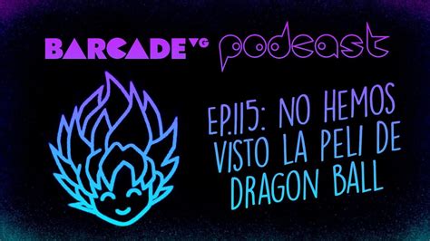 No Hemos Visto La Peli De Dragon Ball BarcadeVG Podcast 115 YouTube