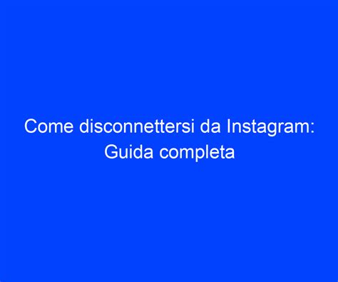 Come Disconnettersi Da Instagram Guida Completa Riccardo De Bernardinis