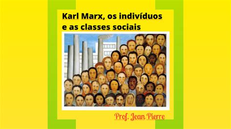 Karl Marx Os Indivíduos E As Classes Sociais By Jean Pierre On Prezi