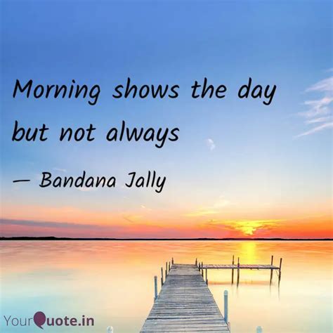 Morning shows the day but... | Quotes & Writings by Bandana Jally ...