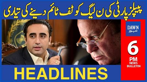 PPP KI PML N Ko Tuff Time Deny Ki Tayyari 6 PM Dawn News Headlines