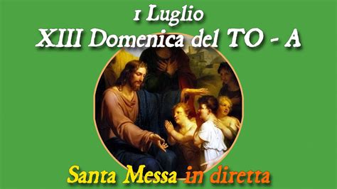 1 Luglio 2023 XIII Domenica Del Tempo Ordinario S Messa In