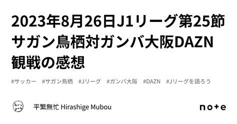 2023年8月26日j1リーグ第25節サガン鳥栖対ガンバ大阪dazn観戦の感想｜平繁無忙 Hirashige Mubou