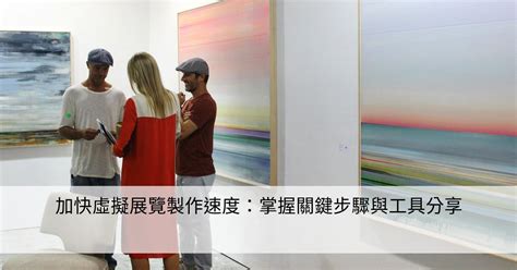 加快虛擬展覽製作速度：掌握關鍵步驟與工具分享 Smart健康生活資訊站