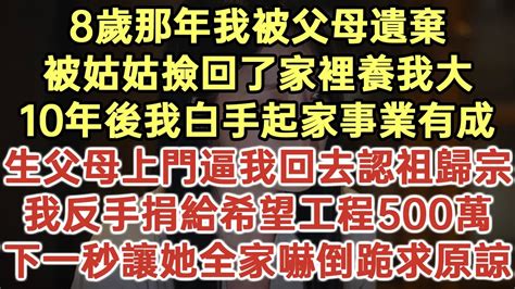 8歲那年我被父母遺棄！被姑姑撿回了家把養我大！10年後我白手起家事業有成！生父母上門逼我回去認祖歸宗！我反手捐給希望工程500萬！下一秒讓她