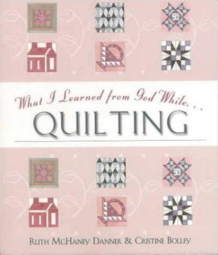 What I Learned From God While Quilting By Cristine Bolley And Ruth