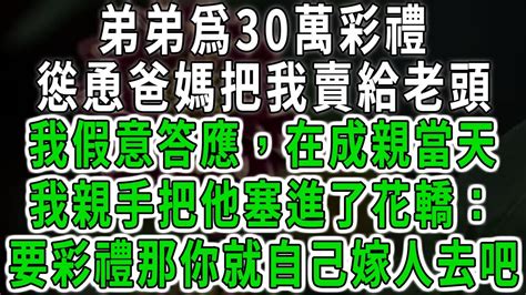 弟弟爲30萬彩禮，慫恿爸媽把我賣給老頭，我假意答應，在成親當天，我親手把他塞進了花轎：要彩禮那你就自己嫁人去吧中老年心語 深夜讀書 幸福人生 花開富貴深夜淺讀【荷上清風】 Youtube