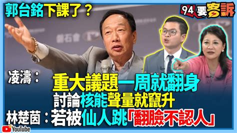 【94要客訴】郭台銘下課了？凌濤：重大議題一周就翻身！討論核能聲量就竄升！林楚茵：若被仙人跳「翻臉不認人」 Youtube